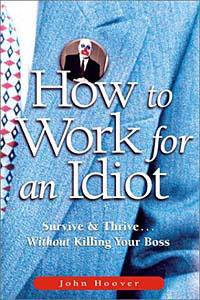 How to Work for an Idiot: Survive & Thrive-- Without Killing Your Boss