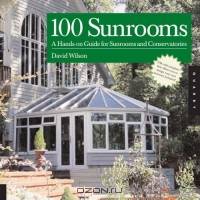 100 Sunrooms : A Hands-on Design Guide and Sourcebook