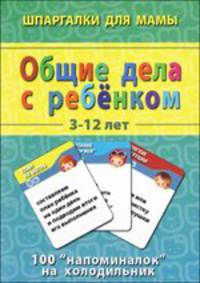 Общие дела с ребёнком 3-12 лет. 100 "напоминалок" на холодильник
