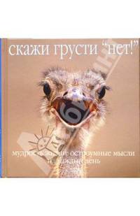 Скажи грусти "нет!". Мудрость жизни: остроумные мысли на каждый день