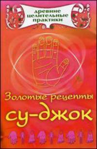 Золотые рецепты су-джок - (Древние целительные практики)