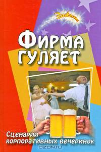 Фирма гуляет. Сценарии корпоративных праздников и вечеринок - 4 изд.
