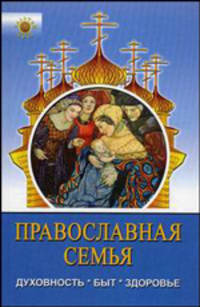 Православная семья. Духовность, быт, здоровье