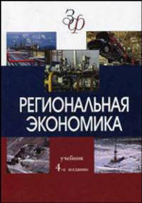 Региональная экономика: Учебник для студентов вузов, обучающихся по экономическим специальностям. - 4-е изд., перераб. и доп. (Серия:'Золотой фонд российских учебников')