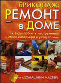Бриколаж: Ремонт в доме: В 4 книгах. Книга 1. Виды работ, инструменты, стили интерьера