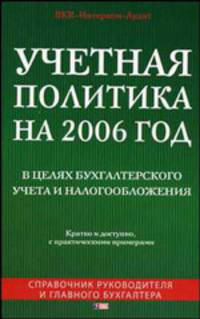 Учетная политика на 2006 год. В целях бухгалтерскго учета и налогообложения. Практическое руководство
