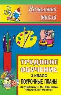 Трудовое обучение. 3 кл. Поурочные планы по учебнику Т.М. Геронимус "Маленький мастер" - (Серия "Начальная школа")