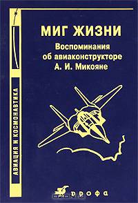 Миг жизни. Воспоминания об авиаконструкторе А.И. Микояне: Сборник - 2-е изд., перераб. и доп. (Серия "Авиация и космонавтика")