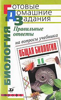 Правильные ответы на вопросы учебника Захарова В.Б., Мамонтова С.Г., Сонина Н.И. "Общая биология. 11 класс"