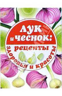 Лук и чеснок: рецепты здоровья и красоты