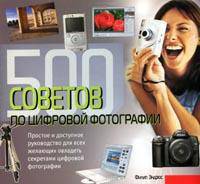 500 советов по цифровой фотографии. Простое и доступное руководство для всех желающих овладеть секретами цифровой фотографии