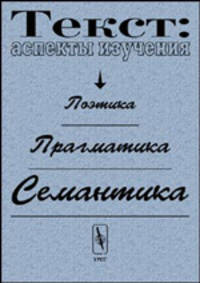 Текст: аспекты и изучение. Семантика. Прагматика. Поэтика