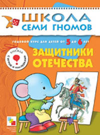 Защитники Отечества. Годовой курс для детей от 5 до 6 лет - (Школа семи гномов)