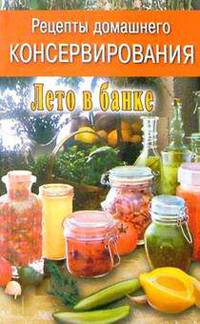 Рецепты домашнего консервирования: Лето в банке
