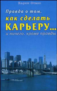 Правда о том, как сделать карьеру... и ничего, кроме правды