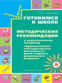 Готовимся к школе. Методические рекомендации. Художественно-конструкторская деятельность детей старшего дошкольного возраста