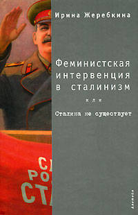 Ирина Жеребкина: Феминистская интервенция в сталинизм, или Сталина не существует