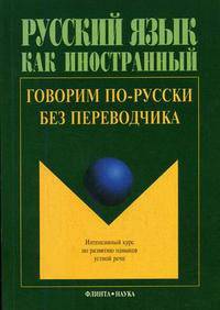 Говорим по-русски без переводчика: интенсивный курс по развитию навыков устной речи. Гриф УМО МО РФ