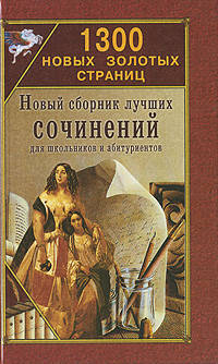 1300 новых золотых страниц: Новый сборник лучших сочинений для школьников и абитуриентов. Учебное пособие - 2-е изд.