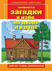 Загадки в избе, на дворе и в поле. Рабочая тетрадь дошкольника