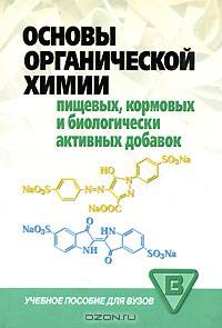 Основы органической химии пищевых, кормовых и биологически активных добавок (Серия:'Учебное пособие для вузов')