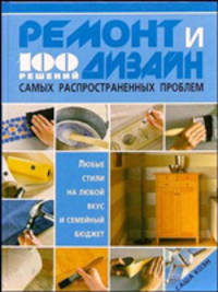 Ремонт и дизайн. 100 решений самых распространенных проблем