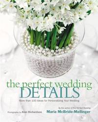 Perfect Wedding Details: More than 100 Ideas for Personalizing Your Wedding