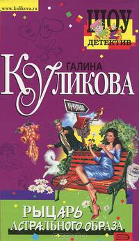 Рыцарь астрального образа: Повесть - (Шоу-детектив. Романы Г.Куликовой)