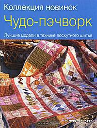 Чудо-пэчворк. Лучшие модели в технике лоскутного шитья