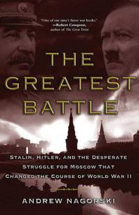 The Greatest Battle: Stalin, Hitler, and the Desperate Struggle for Moscow That Changed the Course of World War II