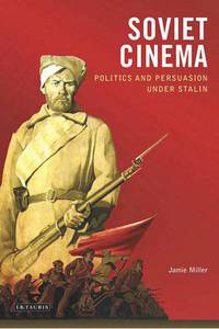 Soviet Cinema: Politics and Persuasion Under Stalin