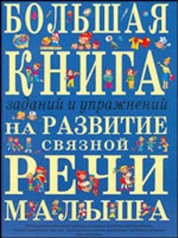 Большая книга заданий и упражнений на развитие связной речи малыша .