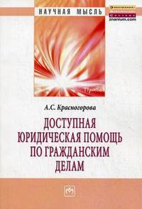 Доступная юридическая помощь по гражданским делам: монография / а.с. красногорова. - (научная мысль).