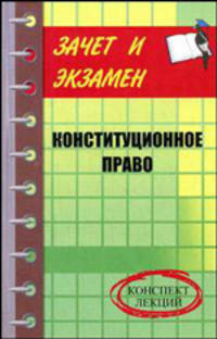 Конституционное право: конспект лекций - (Зачет и экзамен)
