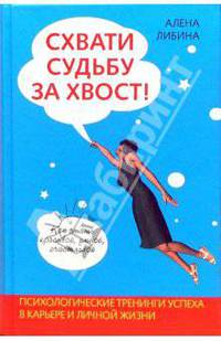 Схвати судьбу за хвост! Как стать красивой, умной, счастливой: Психологические тренинги успеха