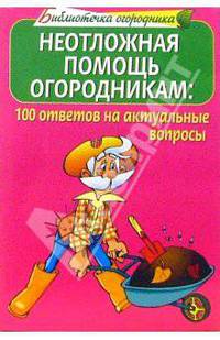 Неотложная помощь огородникам. 100 ответов на актуальные вопросы огородников