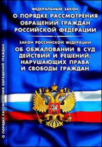 Федеральный Закон "О порядке рассмотрения обращений граждан РФ". "Об обжаловании в суд действий и решений, нарушающих права и свободы граждан"