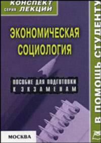 Экономическая социология: Конспект лекций - (Серия "Коспект лекций. В помощь студенту")