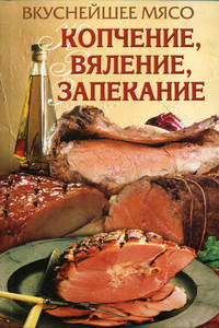 Вкуснейшее мясо. Копчение, вяление, запекание