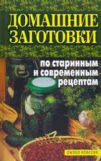 Домашние заготовки по старинным и современным рецептам