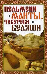 Пельмени и манты, чебуреки и беляши: Лучшие рецепты.