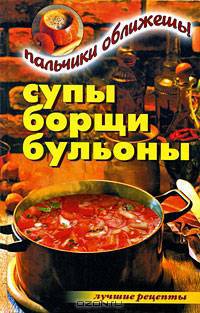 Супы, борщи, бульоны. Пальчики оближешь!