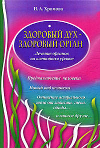 Здоровый дух - здоровый орган: Лечение органов на клеточном уровне: предназначение человека; новый вид человека; очищение астрального тела от зависти, гнева, обиды и многое другое