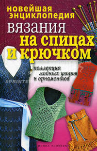 Новейшая энциклопедия вязания на спицах и крючком. Коллекция модных узоров и орнаментов
