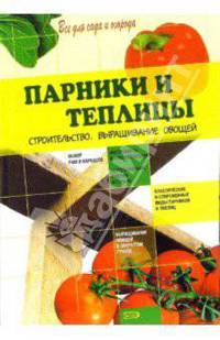 Парники и теплицы. Строительство. Выращивание овощей