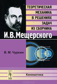 Кинематика. Теоретическая механика в решениях задач из сборника И.В.Мещерского - 2 изд.