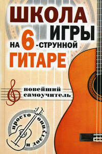 Школа игры на шестиструнной гитаре: Новейший самоучитель: Просто и доступно - (Советы для дома)
