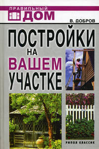 Постройки на вашем участке: Бани, сауны, колодцы, парники, теплицы. Строительство и отделка. - (Серия:'Правильный дом')