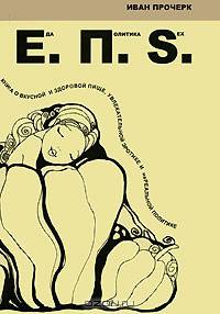 Еда. Политика. Sex: Книга о вкусной и здоровой пище, увлекательной эротике и нереальной политике