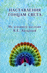 Наставления гонцам света. Из духовного наследия К.Е.Антаровой